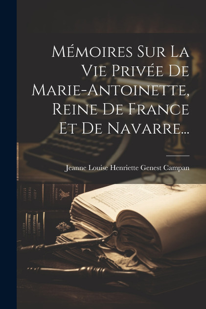 Mémoires Sur La Vie Privée De Marie-antoinette, Reine De France Et De Navarre... Mémoires Sur La Vie Privée De Marie-antoinette, Reine De France Et De Navarre...