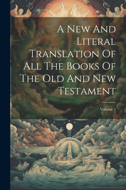 A New And Literal Translation Of All The Books Of The Old And New Testament; Volume 1