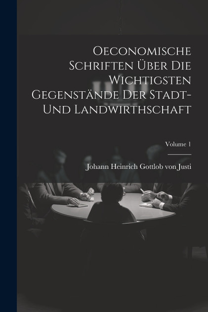 Oeconomische Schriften Über Die Wichtigsten Gegenstände Der Stadt- Und Landwirthschaft; Volume 1 Oeconomische Schriften Über Die Wichtigsten Gegenstände Der Stadt- Und Landwirthschaft; Volume 1