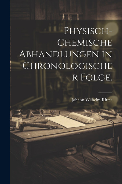 Physisch-chemische Abhandlungen in chronologischer Folge. Physisch-chemische Abhandlungen in chronologischer Folge.