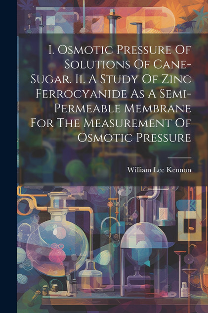 I. Osmotic Pressure Of Solutions Of Cane-sugar. Ii. A Study Of Zinc Ferrocyanide As A Semi-permeable Membrane For The Measurement Of Osmotic Pressure I. Osmotic Pressure Of Solutions Of Cane-sugar. Ii. A Study Of Zinc Ferrocyanide As A Semi-permeable Membrane For The Measurement Of Osmotic Pressure