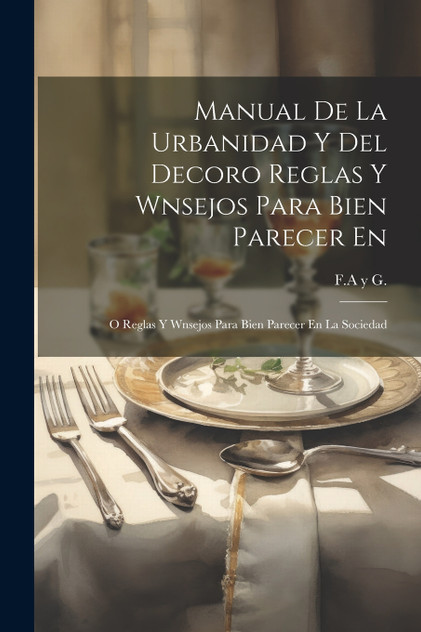 Manual De La Urbanidad Y Del Decoro Reglas Y Wnsejos Para Bien Parecer En Manual De La Urbanidad Y Del Decoro Reglas Y Wnsejos Para Bien Parecer En