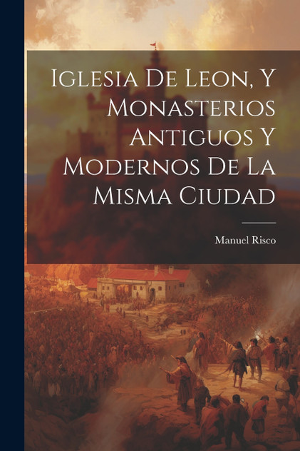 Iglesia De Leon, Y Monasterios Antiguos Y Modernos De La Misma Ciudad Iglesia De Leon, Y Monasterios Antiguos Y Modernos De La Misma Ciudad