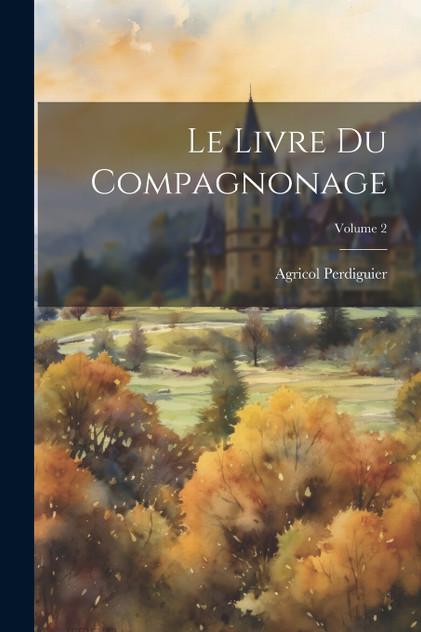 Le Livre Du Compagnonage; Volume 2 Le Livre Du Compagnonage; Volume 2