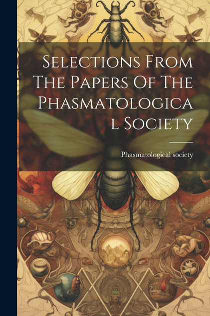 Selections From The Papers Of The Phasmatological Society Selections From The Papers Of The Phasmatological Society