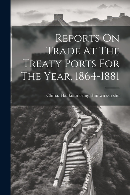 Reports On Trade At The Treaty Ports For The Year, 1864-1881 Reports On Trade At The Treaty Ports For The Year, 1864-1881
