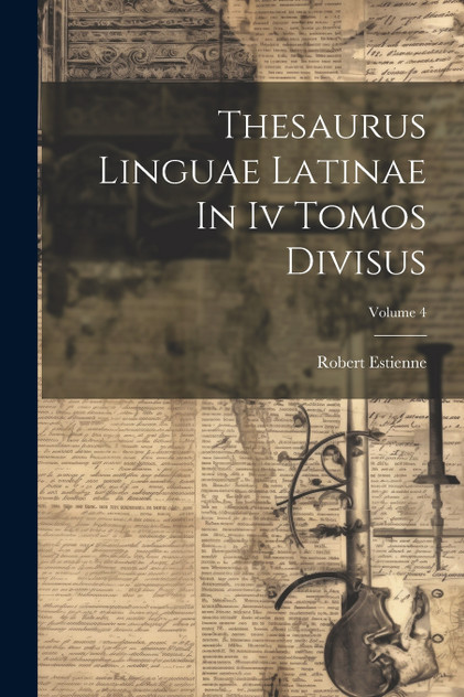 Thesaurus Linguae Latinae In Iv Tomos Divisus; Volume 4 Thesaurus Linguae Latinae In Iv Tomos Divisus; Volume 4