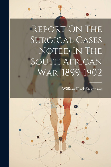 Report On The Surgical Cases Noted In The South African War, 1899-1902 Report On The Surgical Cases Noted In The South African War, 1899-1902