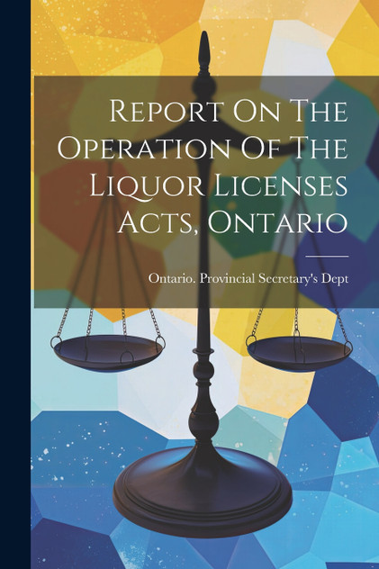 Report On The Operation Of The Liquor Licenses Acts, Ontario Report On The Operation Of The Liquor Licenses Acts, Ontario