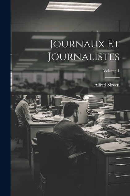 Journaux Et Journalistes; Volume 1 Journaux Et Journalistes; Volume 1