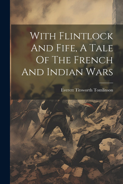With Flintlock And Fife, A Tale Of The French And Indian Wars With Flintlock And Fife, A Tale Of The French And Indian Wars