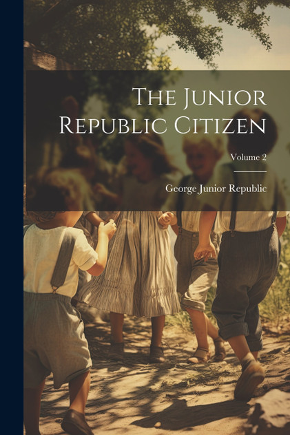 The Junior Republic Citizen; Volume 2 The Junior Republic Citizen; Volume 2