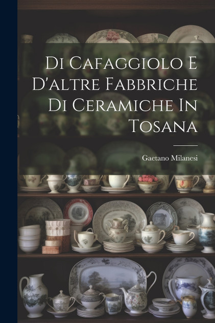 Di Cafaggiolo E D'altre Fabbriche Di Ceramiche In Tosana Di Cafaggiolo E D'altre Fabbriche Di Ceramiche In Tosana