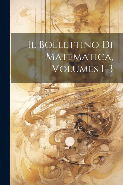 Il Bollettino Di Matematica, Volumes 1-3 Il Bollettino Di Matematica, Volumes 1-3