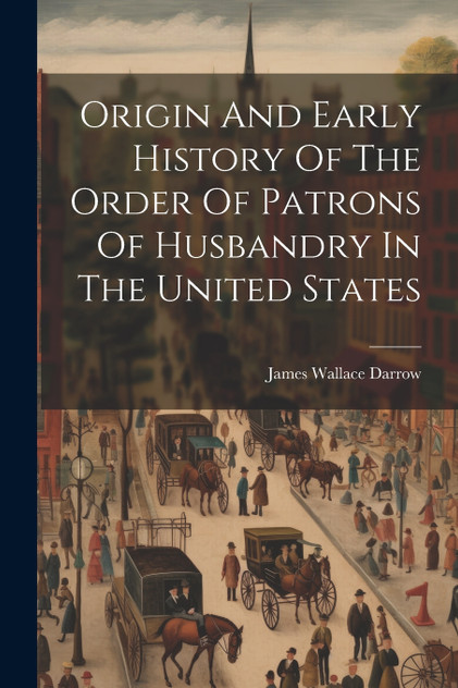 Origin And Early History Of The Order Of Patrons Of Husbandry In The United States Origin And Early History Of The Order Of Patrons Of Husbandry In The United States