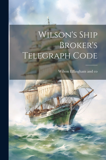 Wilson's Ship Broker's Telegraph Code Wilson's Ship Broker's Telegraph Code