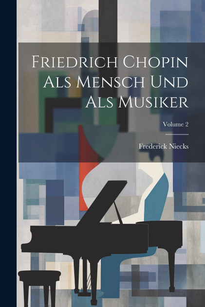 Friedrich Chopin Als Mensch Und Als Musiker; Volume 2 Friedrich Chopin Als Mensch Und Als Musiker; Volume 2