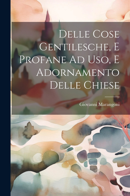 Delle Cose Gentilesche, E Profane Ad Uso, E Adornamento Delle Chiese Delle Cose Gentilesche, E Profane Ad Uso, E Adornamento Delle Chiese