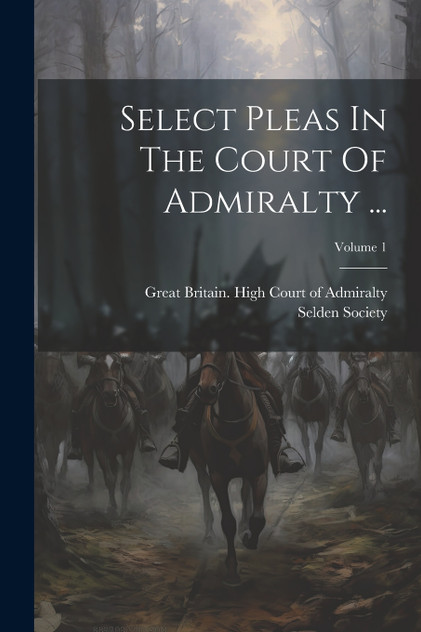 Select Pleas In The Court Of Admiralty ...; Volume 1 Select Pleas In The Court Of Admiralty ...; Volume 1