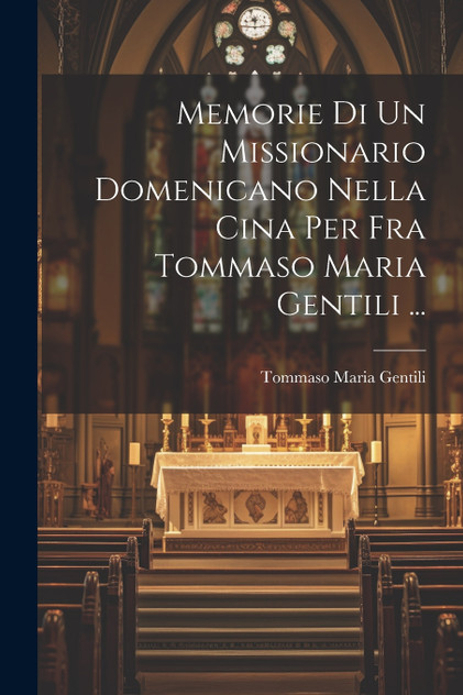Memorie Di Un Missionario Domenicano Nella Cina Per Fra Tommaso Maria Gentili ...