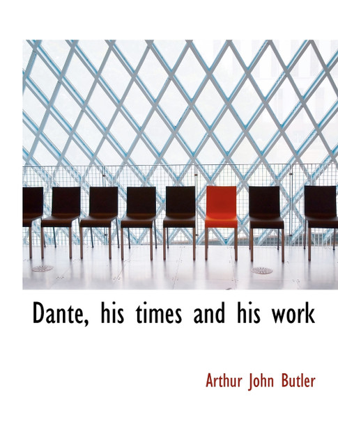 Dante, his times and his work Dante, his times and his work