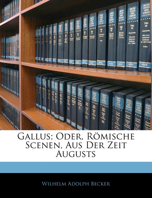 Gallus; Oder, Römische Scenen, Aus Der Zeit Augusts Gallus; Oder, Römische Scenen, Aus Der Zeit Augusts