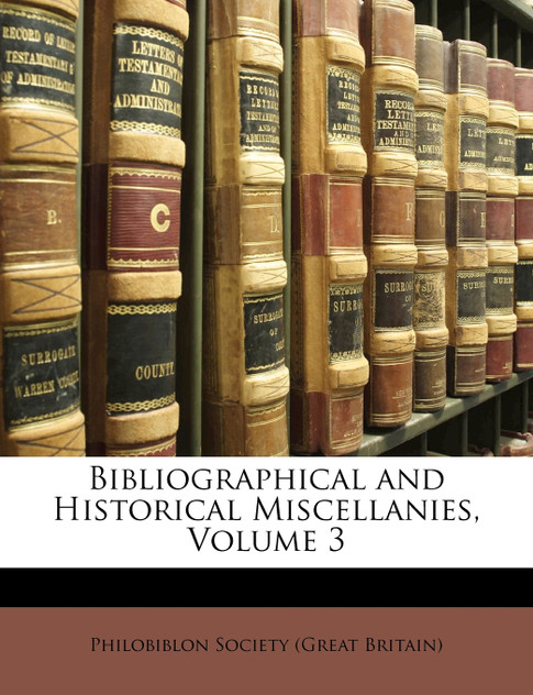 Bibliographical and Historical Miscellanies, Volume 3 Bibliographical and Historical Miscellanies, Volume 3