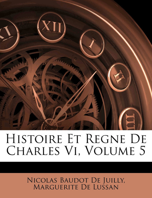 Histoire Et Regne De Charles Vi, Volume 5 Histoire Et Regne De Charles Vi, Volume 5