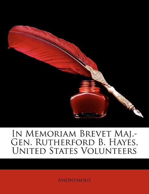In Memoriam Brevet Maj.-Gen. Rutherford B. Hayes, United States Volunteers In Memoriam Brevet Maj.-Gen. Rutherford B. Hayes, United States Volunteers