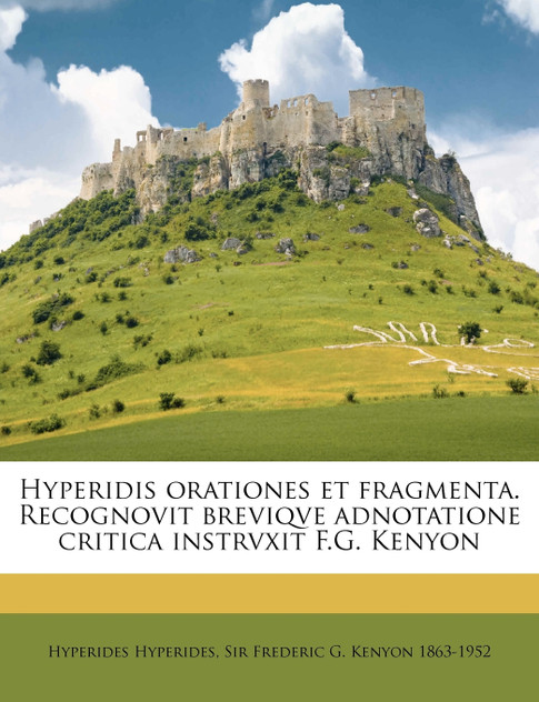 Hyperidis orationes et fragmenta. Recognovit breviqve adnotatione critica instrvxit F.G. Kenyon Hyperidis orationes et fragmenta. Recognovit breviqve adnotatione critica instrvxit F.G. Kenyon
