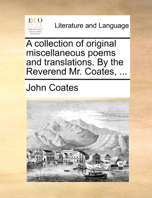 A collection of original miscellaneous poems and translations. By the Reverend Mr. Coates, ...