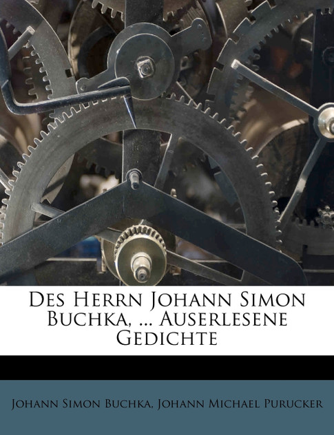 Des Herrn Johann Simon Buchka, ... Auserlesene Gedichte Des Herrn Johann Simon Buchka, ... Auserlesene Gedichte