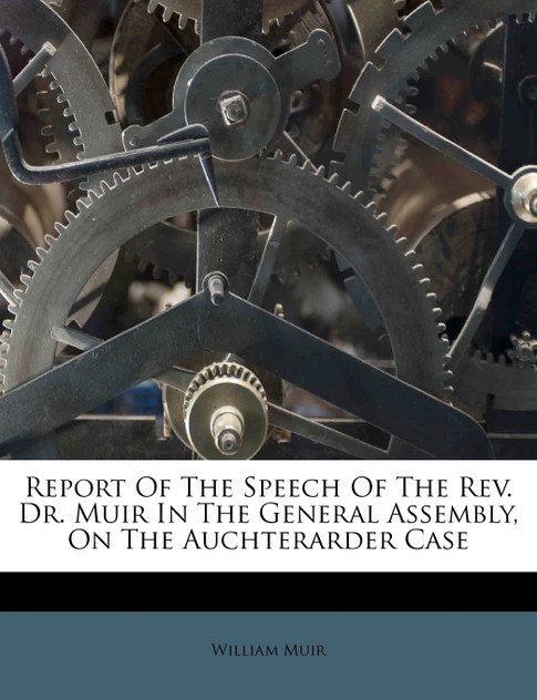 Report Of The Speech Of The Rev. Dr. Muir In The General Assembly, On The Auchterarder Case