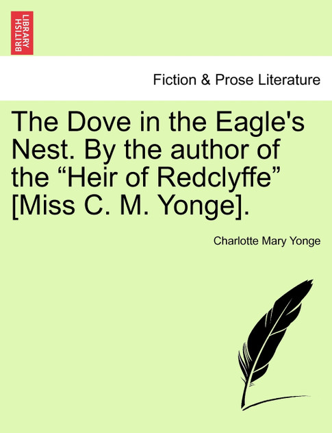 The Dove in the Eagle's Nest. By the author of the "Heir of Redclyffe" [Miss C. M. Yonge]. VOL. I