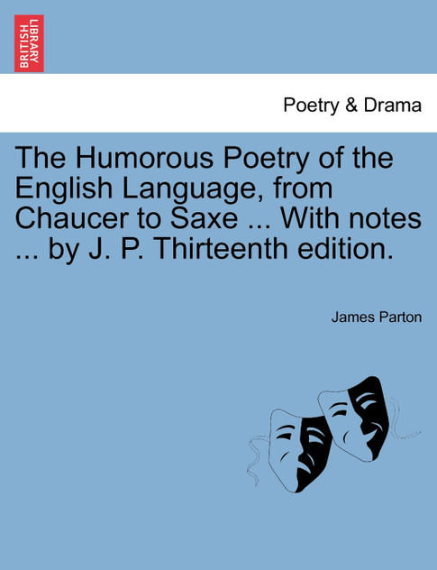 The Humorous Poetry of the English Language, from Chaucer to Saxe ... With notes ... by J. P. Thirteenth edition.
