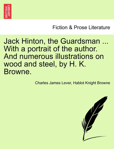 Jack Hinton, the Guardsman ... With a portrait of the author. And numerous illustrations on wood and steel, by H. K. Browne.