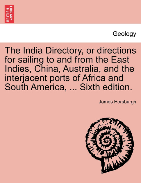 The India Directory, or directions for sailing to and from the East Indies, China, Australia, and the interjacent ports of Africa and South America, ... Sixth edition. The India Directory, or directions for sailing to and from the East Indies, China, Australia, and the interjacent ports of Africa and South America, ... Sixth edition.