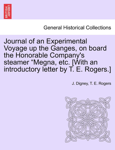 Journal of an Experimental Voyage up the Ganges, on board the Honorable Company's steamer "Megna, etc. [With an introductory letter by T. E. Rogers.]