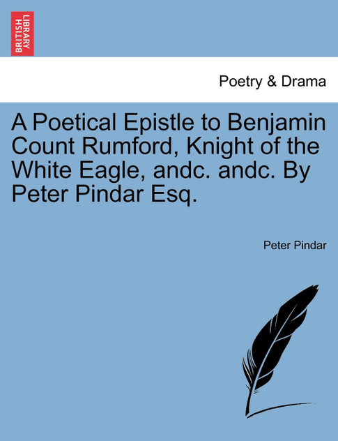 A Poetical Epistle to Benjamin Count Rumford, Knight of the White Eagle, andc. andc. By Peter Pindar Esq.