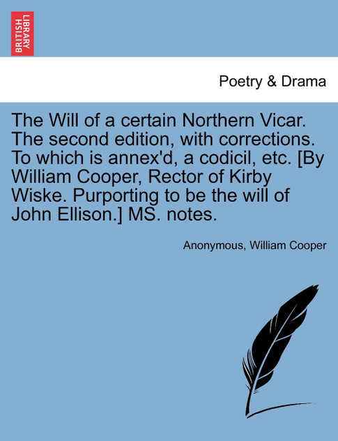 The Will of a certain Northern Vicar. The second edition, with corrections. To which is annex'd, a codicil, etc. [By William Cooper, Rector of Kirby Wiske. Purporting to be the will of John Ellison.] MS. notes.