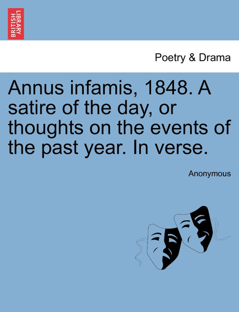 Annus infamis, 1848. A satire of the day, or thoughts on the events of the past year. In verse.