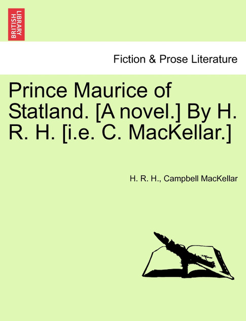 Prince Maurice of Statland. [A novel.] By H. R. H. [i.e. C. MacKellar.]