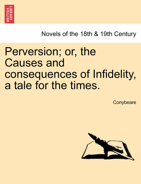 Perversion; Or, the Causes and Consequences of Infidelity, a Tale for the Times. Perversion; Or, the Causes and Consequences of Infidelity, a Tale for the Times.
