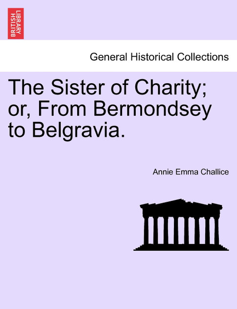 The Sister of Charity; or, From Bermondsey to Belgravia. The Sister of Charity; or, From Bermondsey to Belgravia.