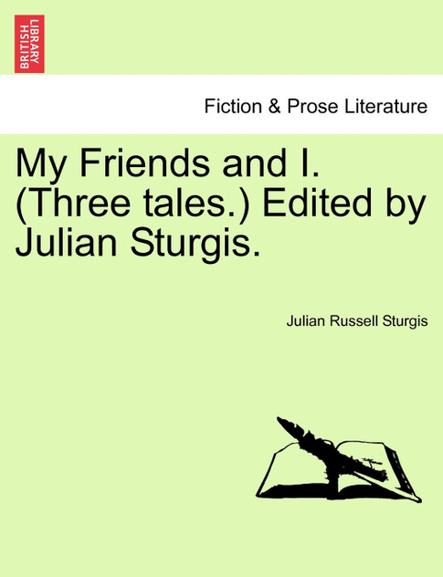 My Friends and I. (Three tales.) Edited by Julian Sturgis. My Friends and I. (Three tales.) Edited by Julian Sturgis.