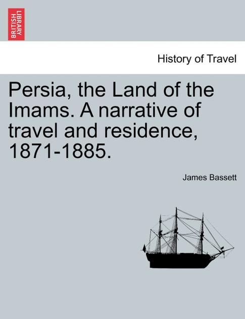 Persia, the Land of the Imams. A narrative of travel and residence, 1871-1885. Persia, the Land of the Imams. A narrative of travel and residence, 1871-1885.