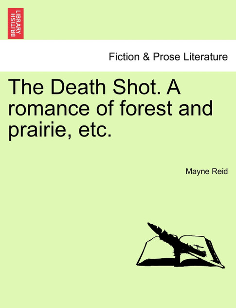 The Death Shot. A romance of forest and prairie, etc. The Death Shot. A romance of forest and prairie, etc.