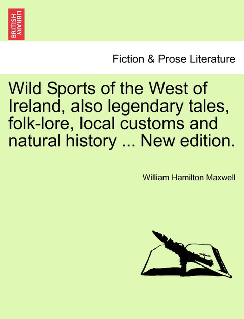 Wild Sports of the West of Ireland, also legendary tales, folk-lore, local customs and natural history ... New edition. Wild Sports of the West of Ireland, also legendary tales, folk-lore, local customs and natural history ... New edition.