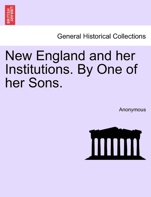 New England and her Institutions. By One of her Sons. New England and her Institutions. By One of her Sons.