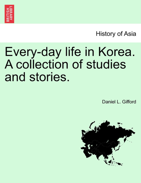 Every-day life in Korea. A collection of studies and stories. Every-day life in Korea. A collection of studies and stories.
